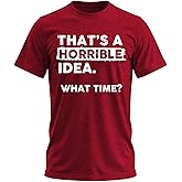 Thats a Horrible Idea What Time T-Shirt Funny Sarcastic Drinking Humor Men's Women's Tee T Shirt