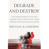 Degrade and Destroy: The Inside Story of the War Against the Islamic State, from Barack Obama to Donald Trump