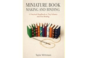 MINIATURE BOOK MAKING AND BINDING: A Practical Handbook on Tiny Volumes and Fine Binding