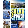 SOLAR POWER FOR BEGINNERS: Harness the Sun's Energy: A Technical Guide to Installing Off-Grid Systems and Empowering Energy Independence. Take Charge of Your Energy Expenses