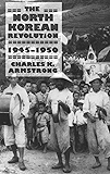 The North Korean Revolution, 1945&ndash;1950 (Studies of the Weatherhead East Asian Institute, Columbia University)