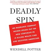 Deadly Spin: An Insurance Company Insider Speaks Out on How Corporate PR Is Killing Health Care and Deceiving Americans