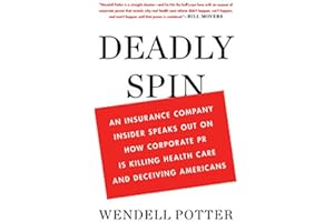 Deadly Spin: An Insurance Company Insider Speaks Out on How Corporate PR Is Killing Health Care and Deceiving Americans
