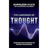 Napoleon Hill's The Language of Thought: Leverage Your Thoughts to Achieve Your Desires (An Official Publication of the Napoleon Hill Foundation)