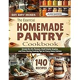 The Essential Homemade Pantry Cookbook: Simple Dry Mix Recipes, Shelf-Stable Staples, and Time-Saving Cooking Tips for Every Home Kitchen