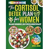 The Cortisol Diet Detox Plan for Women: Heal Your Body, Restore Hormonal Balance, Reduce Anxiety