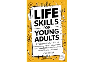 Life Skills for Young Adults: A Practical Guide for Financial Independence, Holistic Health Management, and Career Readiness to Transition Smoothly into Adulthood