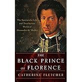 The Black Prince of Florence: The Spectacular Life and Treacherous World of Alessandro de' Medici