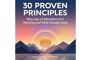 30 Proven Principles: Why Law of Attraction Isn't Working and What Actually Does