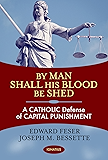 By Man Shall His Blood Be Shed: A Catholic Defense of Capital Punishment