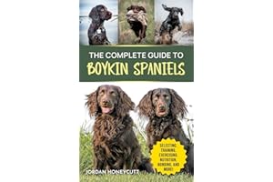 The Complete Guide to Boykin Spaniels: Selecting, Training, Field Work, Nutrition, Health Care, Exercising, Socializing, and Loving Your New Boykin Spaniel
