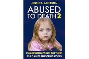 ABUSED TO DEATH 2: Child abuse true crime biography, including the stepdaughter of serial killers, Fred and Rose West