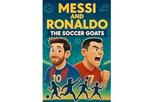 Messi and Ronaldo: The Soccer GOATs: A Kids' Guide to Skills, Spirit, Dreaming Big, and Becoming a True Athlete