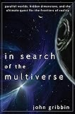 In Search of the Multiverse: Parallel Worlds, Hidden Dimensions, and the Ultimate Quest for the Frontiers of Reality
