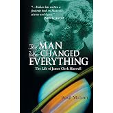 The Man Who Changed Everything: The Life of James Clerk Maxwell