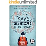 Travel the World Without Worries: An Inspirational Guide to Budget and Adventure Travel (3rd Edition)