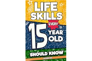 Life Skills Every 15 Year Old Should Know: What School Doesn't Teach Teens About Studying, Leadership, Mental Health, Media L