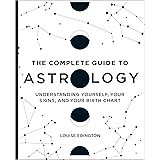 The Complete Guide to Astrology: Understanding Yourself, Your Signs, and Your Birth Chart