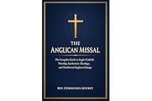 THE ANGLICAN MISSAL: The Complete Guide to Anglo-Catholic Worship, Eucharistic Theology, and Traditional Anglican Liturgy