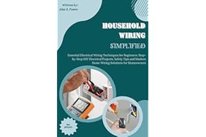 Household Wiring Simplified: Essential Electrical Wiring Techniques for Beginners: Step-by-Step DIY Electrical Projects, Safe