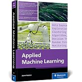 Applied Machine Learning: A Practical Guide to Preparing Data, Selecting Algorithms, and Implementing Machine Learning Models in the Real World (Rheinwerk Computing)