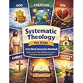 Systematic Theology for Kids: A 52-Week interactive Workbook: Bible Lessons, Faith-Building Activities, and Guided Journaling for Children