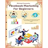 Facebook Marketing For Beginners: Learn The Basics Of Facebook Advertising And Strategies In 5 Days And Learn It Well (Business And Money Series)