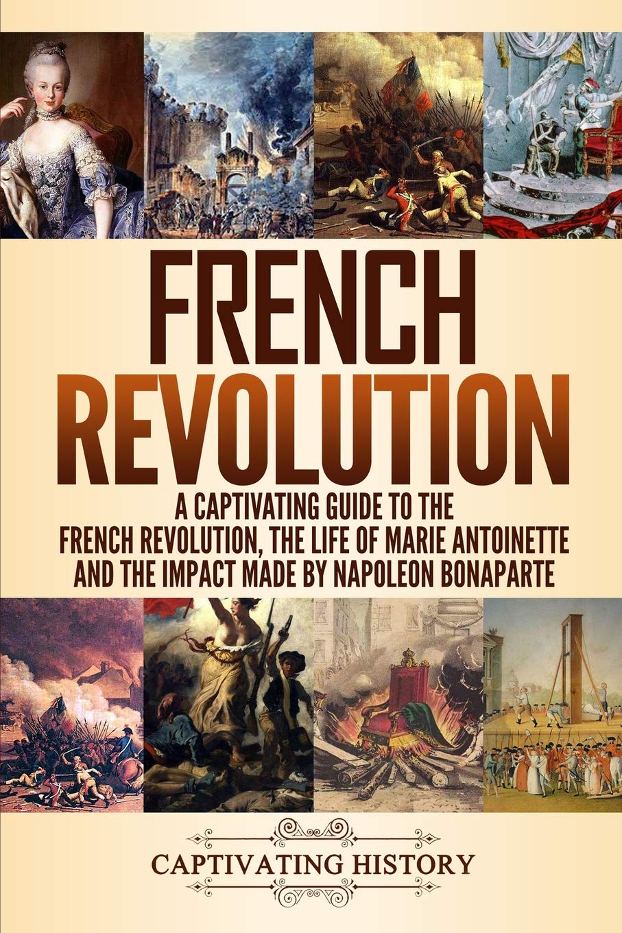 French Revolution A Captivating Guide To The French Revolution The Life Of Marie Antoinette And The Impact Made By Napoleon Bonaparte History Captivating Amazon Com Books