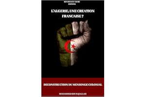 L'Algérie, une création française ? Déconstruction du mensonge colonial (French Edition)
