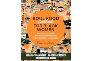 SOUL FOOD COOKBOOK FOR BLACK WOMEN: 80 Traditional and Modern Black Recipes Inspired by African American Heritage, Soul Food Culture & the Contemporary African Kitchen (Afro Soul Food Series)