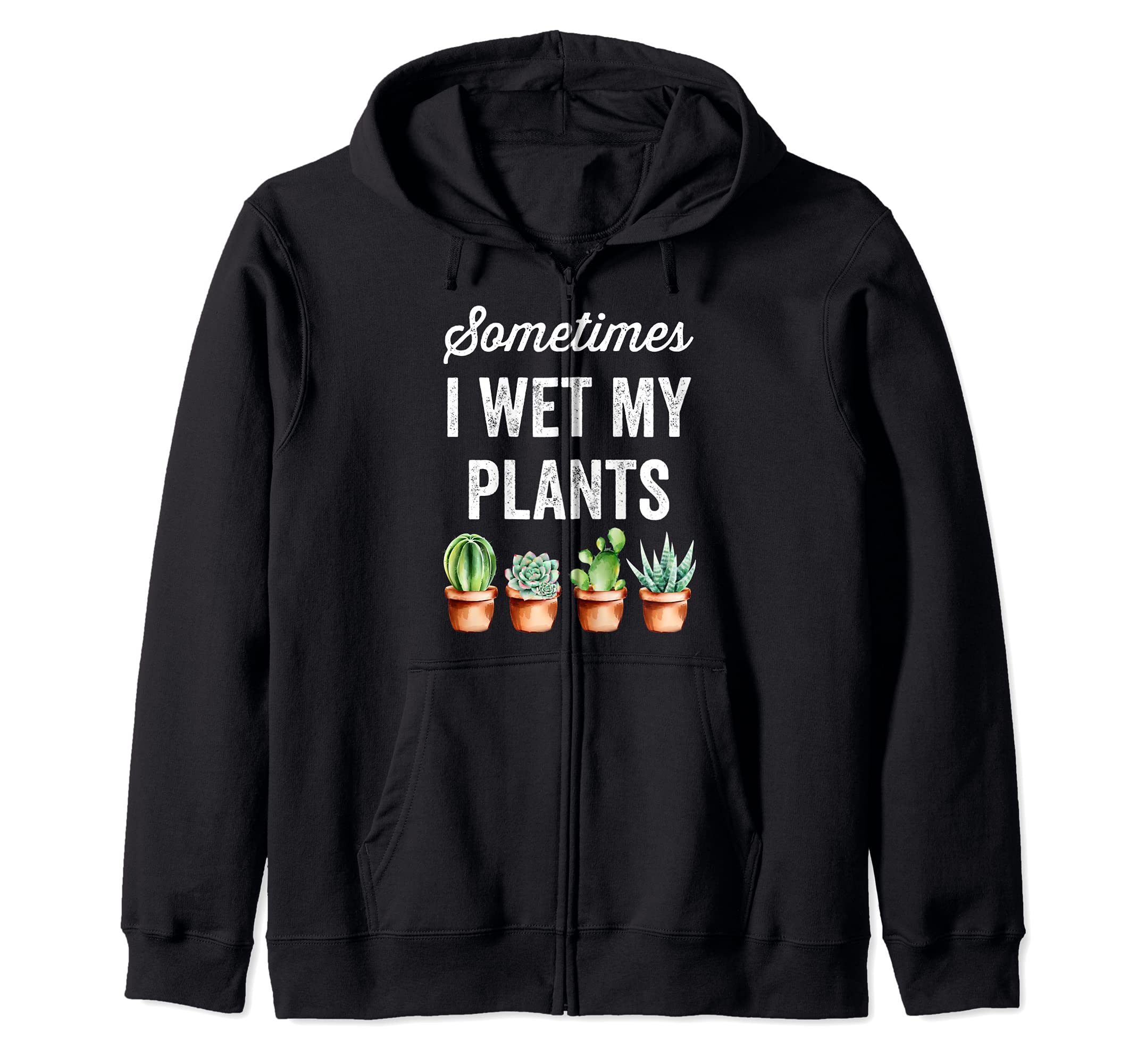 Sometimes I Wet My Plants - Funny Gardening Succulents Zip Hoodie