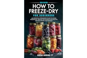 How to Freeze-Dry for Beginners: An Essential Cookbook Guide to Food Preserving, Drying Techniques and Recipes for Beginners 
