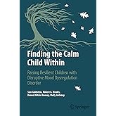 Finding the Calm Child Within: Raising Resilient Children with Disruptive Mood Dysregulation Disorder (Copernicus Books)