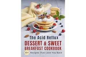 The Acid Reflux Dessert & Sweet Breakfast Cookbook: Simple, Delicious Recipes for Easy Cooking That Make Living with GERD & LPR a Little Sweeter (The ... Remedies & Wellness Rituals for Every Meal)