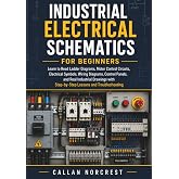 Industrial Electrical Schematics for Beginners: Learn to Read Ladder Diagrams, Motor Control Circuits, Electrical Symbols, Wiring Diagrams, Control Panels, and Real Industrial Drawings with step-by...