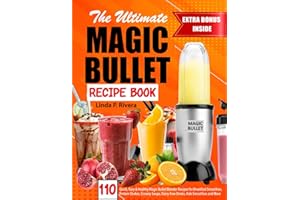 The Ultimate Magic Bullet Recipe Book: 110 Quick, Easy & Healthy Magic Bullet Blender Recipes for Breakfast Smoothies, Protein Shakes, Creamy Soups, Dairy-Free Drinks, Kids Smoothies and More