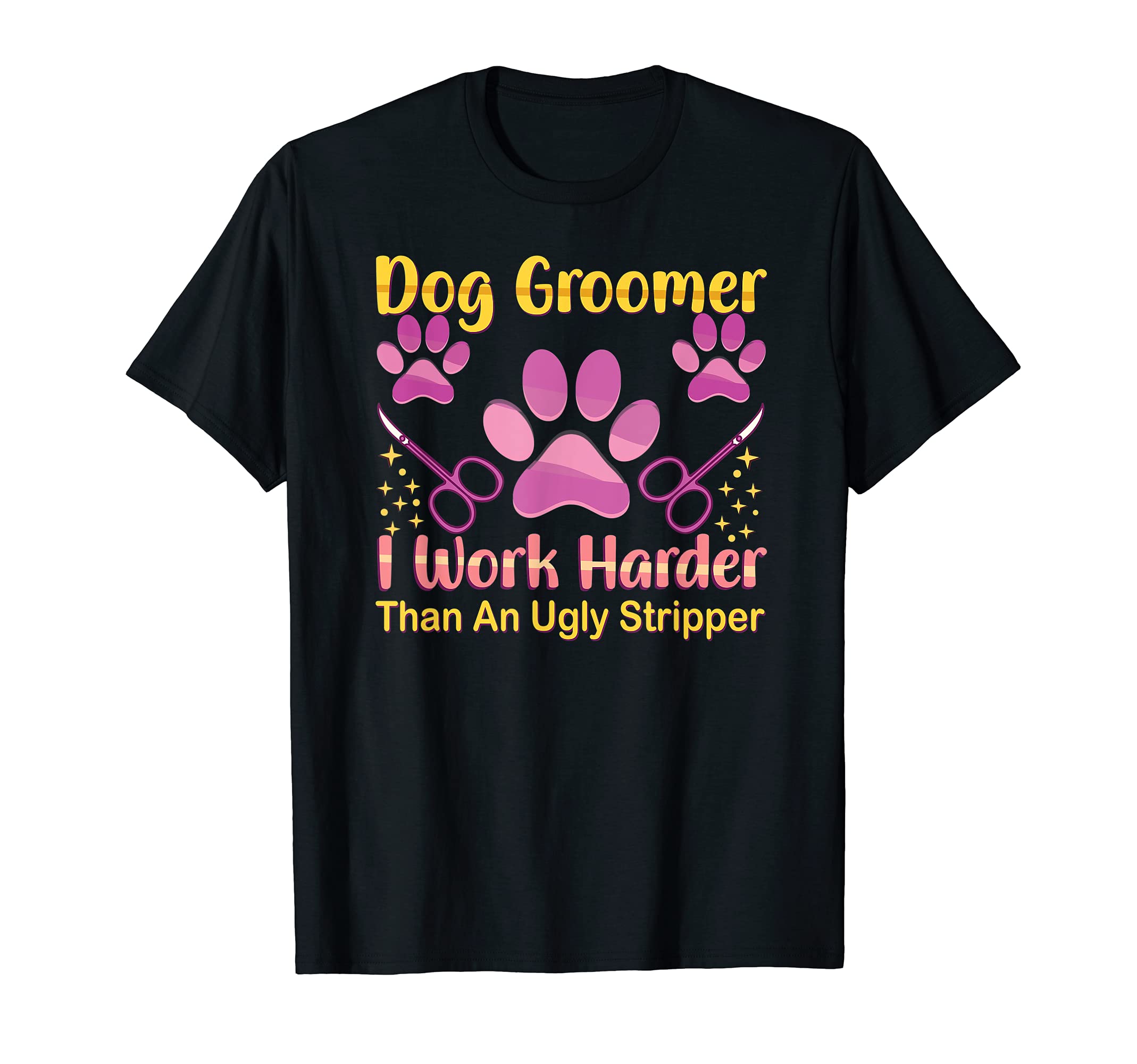Dog Groomer Furologist - I Work Harder Than An Ugly Stripper T-Shirt