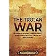 The Trojan War: An Enthralling Overview of a Legendary Conflict of Ancient Greece and Its Role in History and Greek Mythology (Greek Mythology and History)