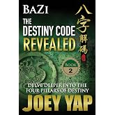 BaZi - The Destiny Code Revealed (Book 2): A Deeper Journey into The Four Pillars Of Destiny