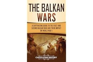 The Balkan Wars: A Captivating Guide to the First and Second Balkan War and Their Impact on World War I
