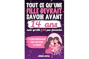 Tout ce qu’une fille devrait savoir avant 14 ans… mais qu’elle n’ose pas demander: Le guide indispensable pour traverser la p