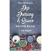 The Ultimate Dip, Dressing & Sauce RECIPE BOOK