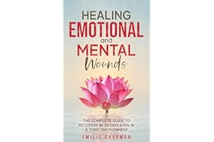 Healing Emotional and Mental Wounds: The Complete Guide to Recovery in 30 Days Even in a Toxic Environment