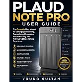 PLAUD NOTE PRO USER GUIDE: The Complete User Manual for Setting Up, Recording, Transcribing, Organizing, and Maximizing Your AI-Powered Note-Taking Experience