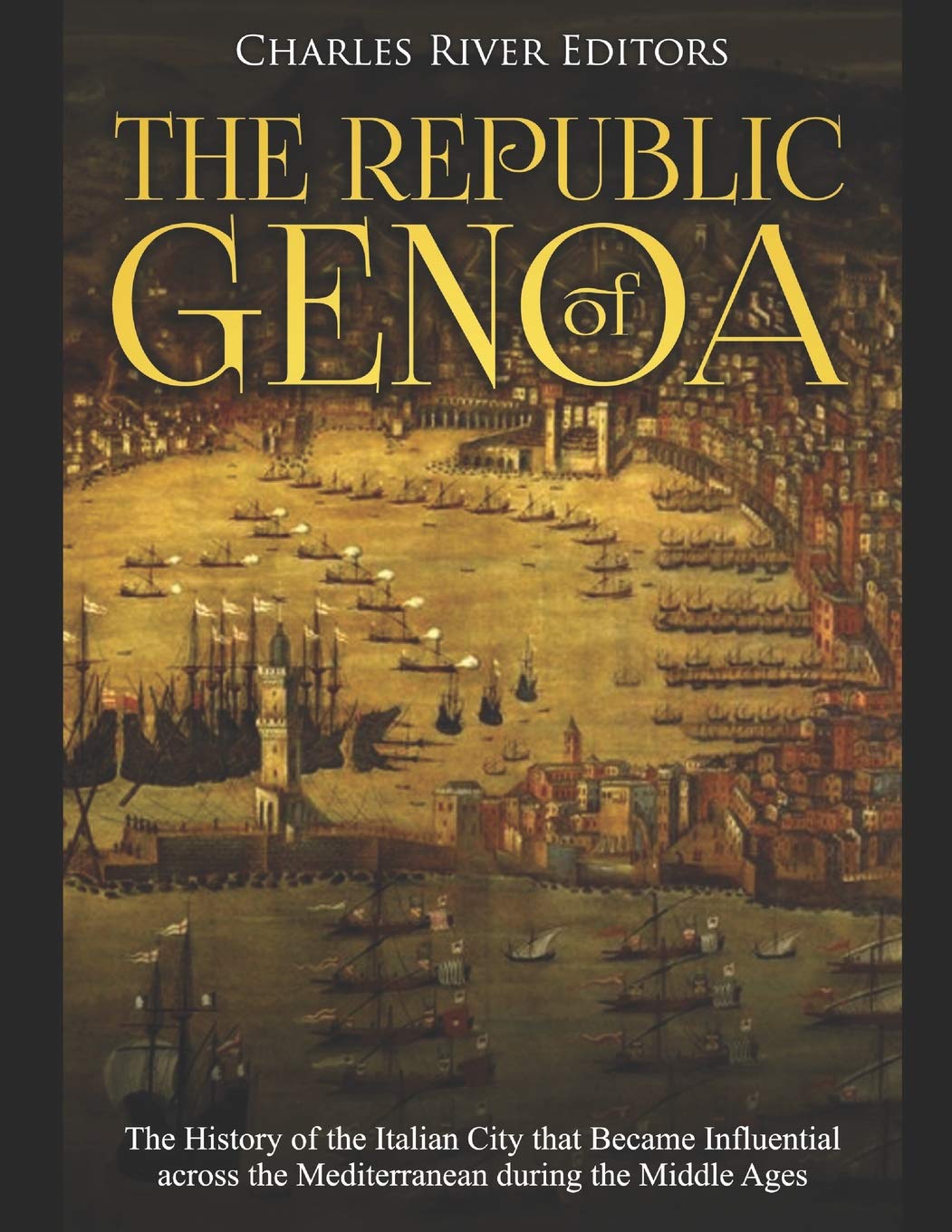 The Republic Of Genoa The History Of The Italian City That Became Influential Across The Mediterranean During The Middle Ages Charles River Editors 9781098706906 Amazon Com Books