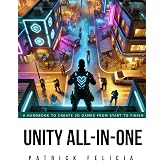 Unity All-In-One: A Handbook to Build 3D Games from Start to Finish and Learn C# in the Process