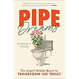 Pipe Dreams: The Urgent Global Quest to Transform the Toilet