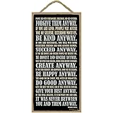 Forgive them anyway. Be kind anyway. Succeed anyway. Be honest and sincere anyway. Give your best anyway. It was never between you and them anyway. Mother Teresa 5" x 10" wood sign plaque (SJT94140)