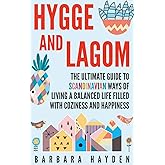 Hygge and Lagom: The Ultimate Guide to Scandinavian Ways of Living a Balanced Life Filled with Coziness and Happiness