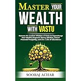 Master Your WEALTH With Vastu: Harness the Ancient Wisdom of Vastu to Supercharge Your Wealth, Empower Money Mindset, Attract Financial Prosperity, ... (LIFE-MASTERY With Vastu/Feng-Shui)